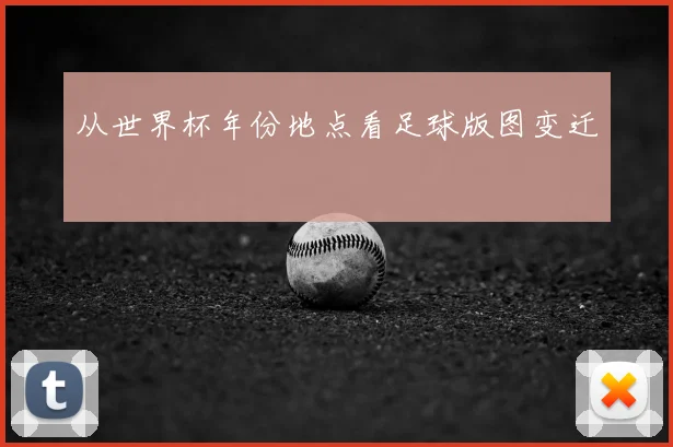 从世界杯年份地点看足球版图变迁