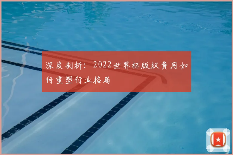 深度剖析：2022世界杯版权费用如何重塑行业格局