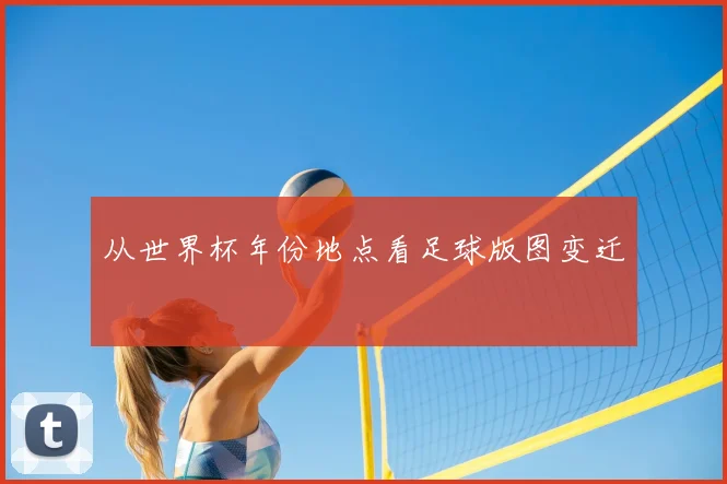 从世界杯年份地点看足球版图变迁