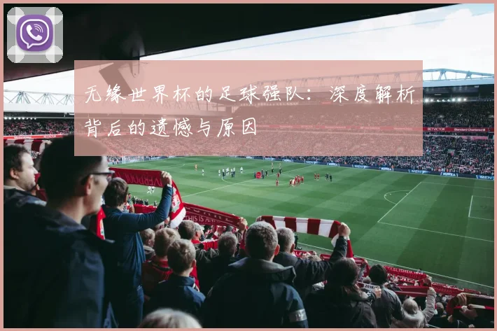 无缘世界杯的足球强队:深度解析背后的遗憾与原因