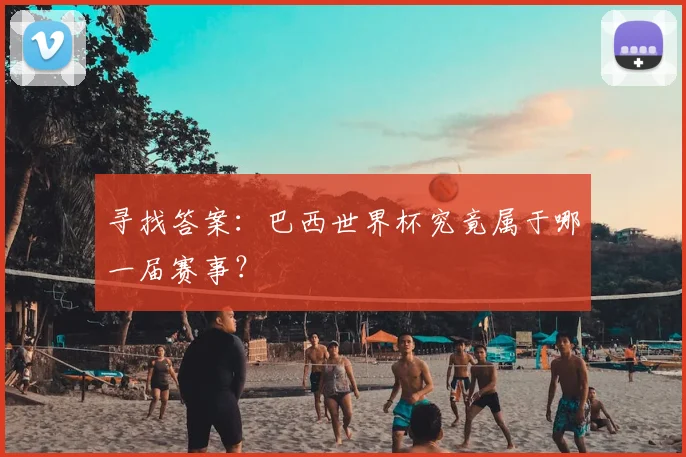 寻找答案：巴西世界杯究竟属于哪一届赛事？