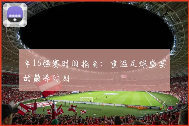 年16强赛时间指南：重温足球盛宴的巅峰时刻