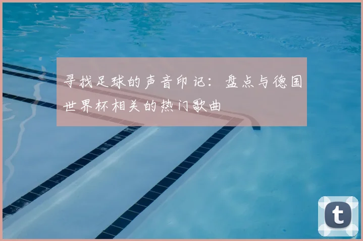 寻找足球的声音印记：盘点与德国世界杯相关的热门歌曲