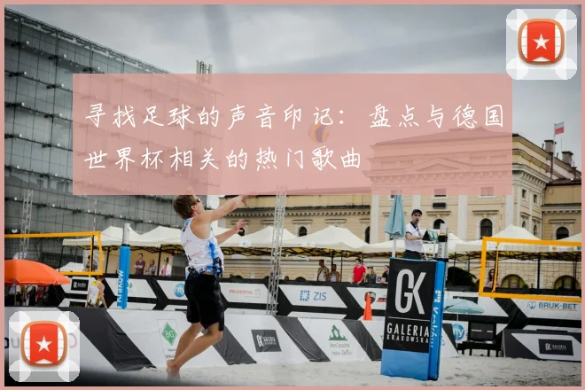 寻找足球的声音印记：盘点与德国世界杯相关的热门歌曲