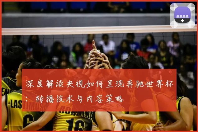 深度解读央视如何呈现奔驰世界杯：转播技术与内容策略