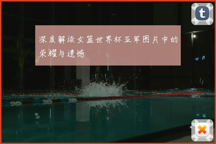 深度解读女篮世界杯亚军图片中的荣耀与遗憾
