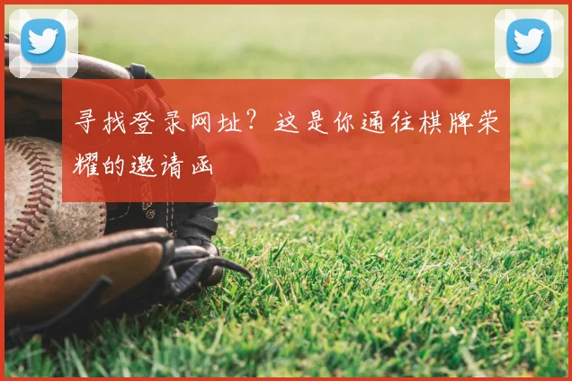 寻找登录网址？这是你通往棋牌荣耀的邀请函