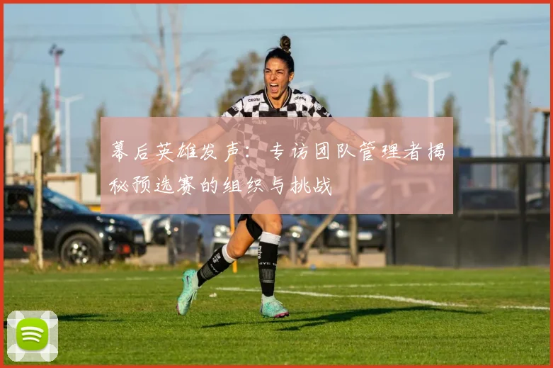 幕后英雄发声：专访团队管理者揭秘预选赛的组织与挑战