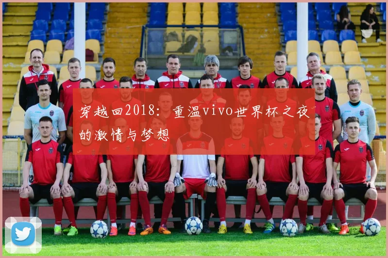 穿越回2018：重温vivo世界杯之夜的激情与梦想