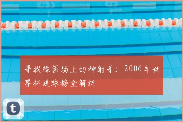 寻找绿茵场上的神射手：2006年世界杯进球榜全解析
