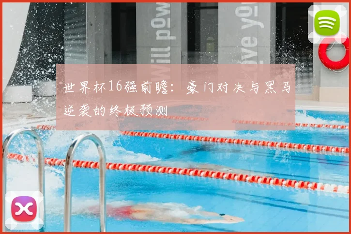 世界杯16强前瞻：豪门对决与黑马逆袭的终极预测