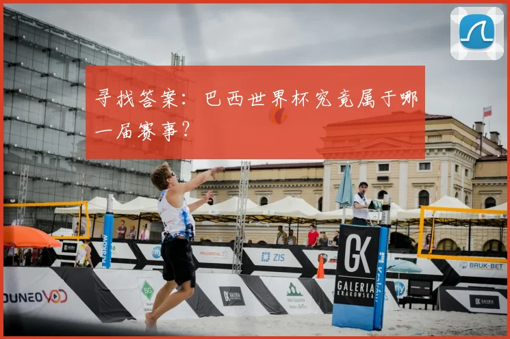 寻找答案：巴西世界杯究竟属于哪一届赛事？