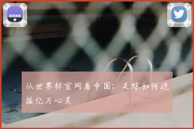 从世界杯官网看中国：足球如何连接亿万心灵