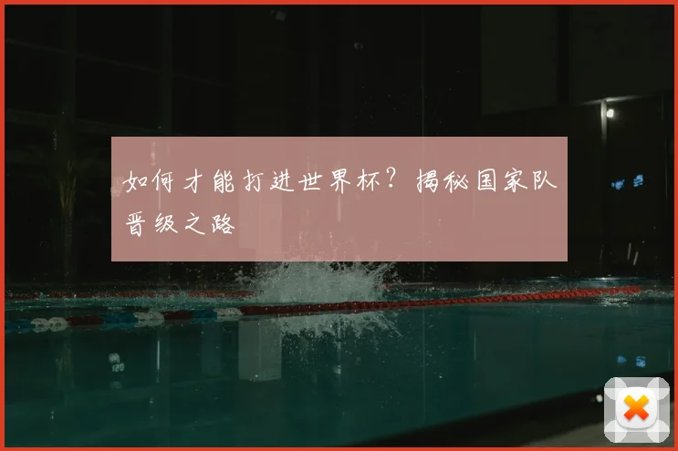 如何才能打进世界杯?揭秘国家队晋级之路