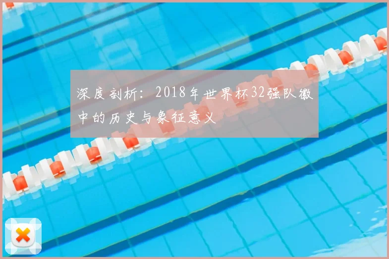 深度剖析：2018年世界杯32强队徽中的历史与象征意义