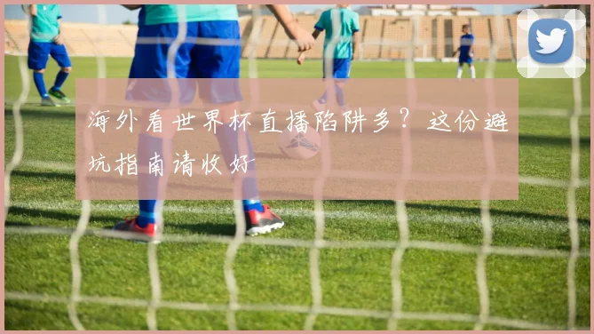 海外看世界杯直播陷阱多？这份避坑指南请收好